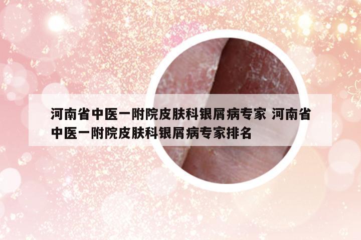 河南省中醫(yī)一附院皮膚科銀屑病專家 河南省中醫(yī)一附院皮膚科銀屑病專家排名