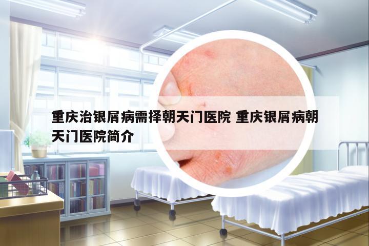 重慶治銀屑病需擇朝天門醫(yī)院 重慶銀屑病朝天門醫(yī)院簡介