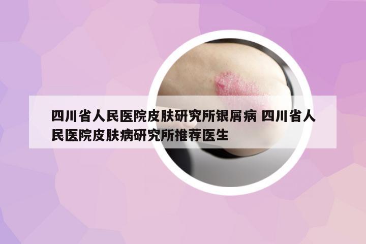 四川省人民醫(yī)院皮膚研究所銀屑病 四川省人民醫(yī)院皮膚病研究所推薦醫(yī)生
