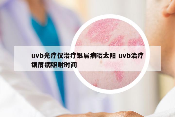 uvb光療儀治療銀屑病曬太陽 uvb治療銀屑病照射時(shí)間