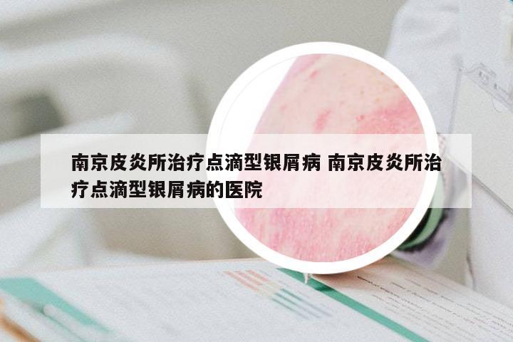 南京皮炎所治療點滴型銀屑病 南京皮炎所治療點滴型銀屑病的醫(yī)院