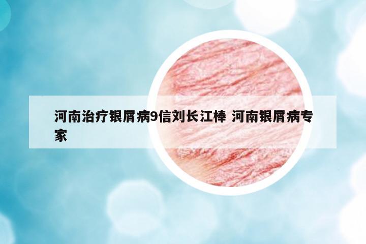 河南治療銀屑病9信劉長(zhǎng)江棒 河南銀屑病專(zhuān)家