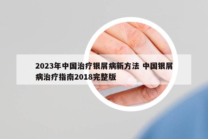 2023年中國治療銀屑病新方法 中國銀屑病治療指南2018完整版
