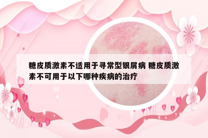 糖皮質(zhì)激素不適用于尋常型銀屑病 糖皮質(zhì)激素不可用于以下哪種疾病的治療