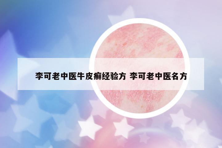 李可老中醫(yī)牛皮癬經(jīng)驗(yàn)方 李可老中醫(yī)名方