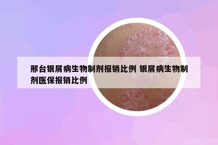 邢臺銀屑病生物制劑報(bào)銷比例 銀屑病生物制劑醫(yī)保報(bào)銷比例