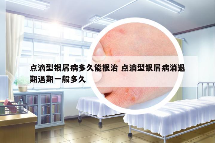 點(diǎn)滴型銀屑病多久能根治 點(diǎn)滴型銀屑病消退期退期一般多久