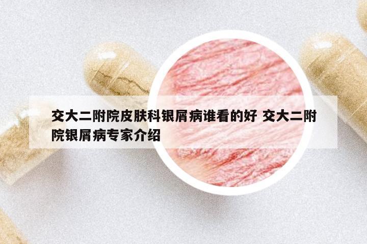 交大二附院皮膚科銀屑病誰看的好 交大二附院銀屑病專家介紹