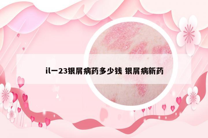 il一23銀屑病藥多少錢 銀屑病新藥